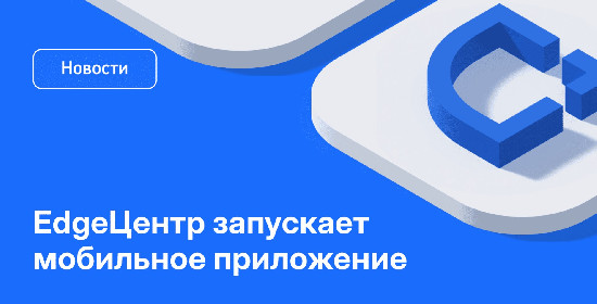 EdgeЦентр выпустил мобильное приложение: теперь техподдержка прямо в кармане